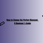 How to Choose the Perfect Diamond: A Beginner’s Guide