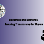 Blockchain and Diamonds: Ensuring Transparency for Buyers
