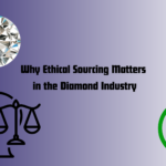 Why Ethical Sourcing Matters in the Diamond Industry