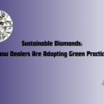 Sustainable Diamonds: How Dealers Are Adopting Green Practices